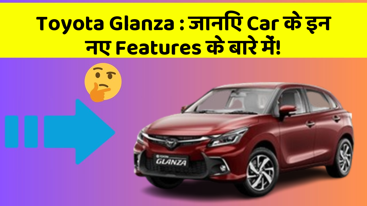 Toyota Glanza: जानिए Car के इन नए Features के बारे में!