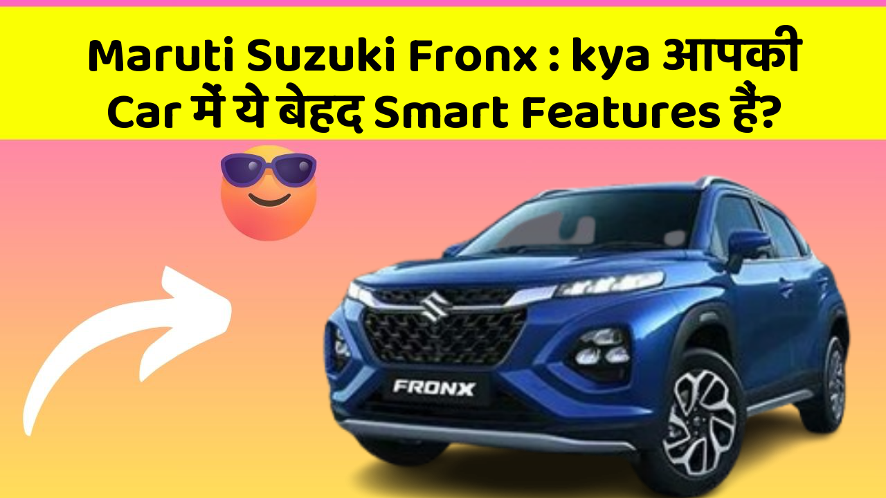 Maruti Suzuki Fronx: kya आपकी Car में ये बेहद Smart Features हैं?